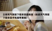 立即天气预报下载安装最新版（极速天气预报下载安装手机版苹果版）
