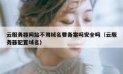云服务器网站不用域名要备案吗安全吗（云服务器配置域名）
