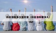 抖音涨粉多少算厉害（抖音涨粉要多久）