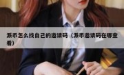 派币怎么找自己的邀请码（派币邀请码在哪查看）