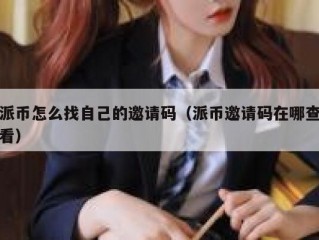 派币怎么找自己的邀请码（派币邀请码在哪查看）