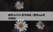 推特twitter官方网站（推特app官方网站）