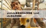 youtube看直播怎么发弹幕（youtube怎么开弹幕）