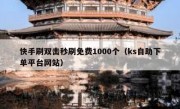 快手刷双击秒刷免费1000个（ks自助下单平台网站）