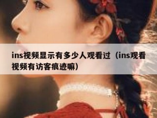ins视频显示有多少人观看过（ins观看视频有访客痕迹嘛）