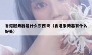 香港服务器是什么东西啊（香港服务器有什么好处）