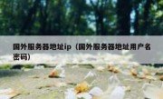 国外服务器地址ip（国外服务器地址用户名密码）
