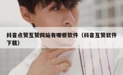 抖音点赞互赞网站有哪些软件（抖音互赞软件下载）