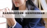 怎么找到抖音的互粉群（抖音如何找到粉丝群）