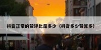 抖音正常的赞评比是多少（抖音多少赞算多）