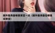 国外服务器哪里便宜一点（国外服务器在哪里买便宜）