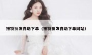 推特批发自助下单（推特批发自助下单网站）