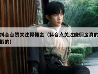 抖音点赞关注得佣金（抖音点关注赚佣金真的假的）