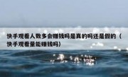 快手观看人数多会赚钱吗是真的吗还是假的（快手观看量能赚钱吗）