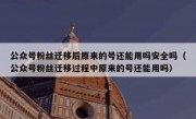 公众号粉丝迁移后原来的号还能用吗安全吗（公众号粉丝迁移过程中原来的号还能用吗）