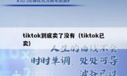 tiktok到底卖了没有（tiktok已卖）