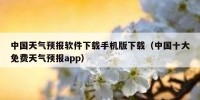 中国天气预报软件下载手机版下载（中国十大免费天气预报app）