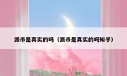 派币是真实的吗（派币是真实的吗知乎）