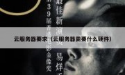 云服务器要求（云服务器需要什么硬件）