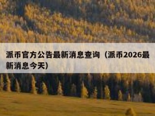 派币官方公告最新消息查询（派币2026最新消息今天）