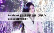 facebook怎么用手机注册（手机facebook如何注册）