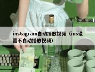 instagram自动播放视频（ins设置不自动播放视频）