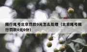 限行尾号北京罚款0元怎么处理（北京尾号限行罚款0元0分）