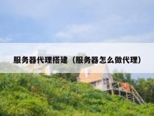 服务器代理搭建（服务器怎么做代理）