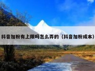 抖音加粉有上限吗怎么弄的（抖音加粉成本）