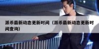 派币最新动态更新时间（派币最新动态更新时间查询）