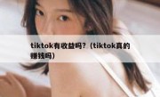 tiktok有收益吗?（tiktok真的赚钱吗）