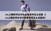 ins上删除评论对方能看见吗怎么设置（ins上删除评论对方能看见吗怎么设置的）