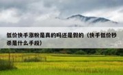 低价快手涨粉是真的吗还是假的（快手低价秒杀是什么手段）