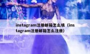instagram注册邮箱怎么填（instagram注册邮箱怎么注册）
