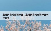 直播间自动点赞神器（直播间自动点赞神器叫什么名）