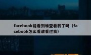 facebook能看到谁查看我了吗（facebook怎么看谁看过我）