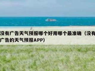 没有广告天气预报哪个好用哪个最准确（没有广告的天气预报APP）