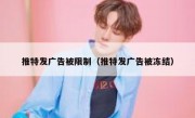 推特发广告被限制（推特发广告被冻结）