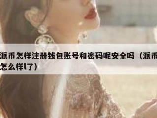 派币怎样注册钱包账号和密码呢安全吗（派币怎么样l了）