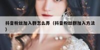 抖音粉丝加入群怎么弄（抖音粉丝群加入方法）