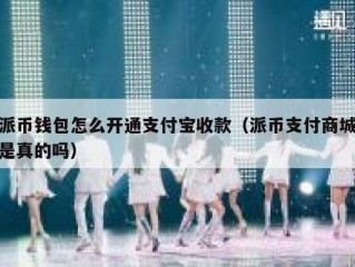 派币钱包怎么开通支付宝收款（派币支付商城是真的吗）