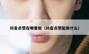 抖音点赞在哪里做（抖音点赞能做什么）