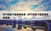 天气预报下载视频免费（天气预报下载免费安装使用）