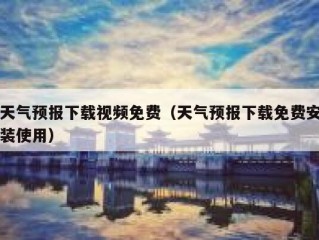 天气预报下载视频免费（天气预报下载免费安装使用）