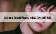 坐公交车付款扫码方式（坐公交车扫码支付）