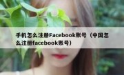 手机怎么注册Facebook账号（中国怎么注册facebook账号）