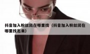 抖音加入粉丝团在哪里找（抖音加入粉丝团在哪里找出来）
