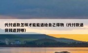 代付退款怎样才能能退给自己得物（代付款退货钱退到哪）