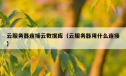 云服务器连接云数据库（云服务器用什么连接）