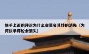 快手上面的评论为什么会莫名其妙的消失（为何快手评论会消失）